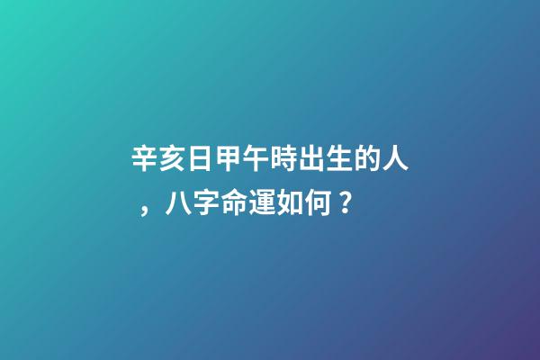 辛亥日甲午時出生的人，八字命運如何？